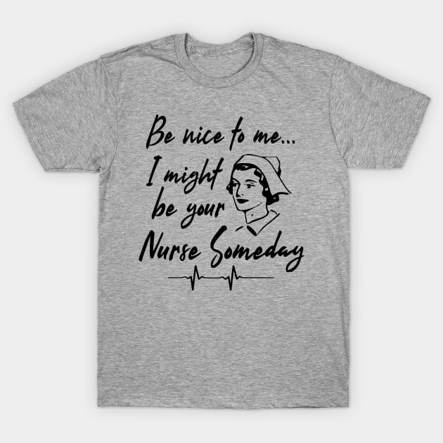 BE NICE TO ME I MIGHT BE YOUR NURSE SOMEDAY T-Shirt by vizjunkie